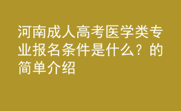 河南成人高考醫(yī)學(xué)類專業(yè)報名條件是什么？的簡單介紹