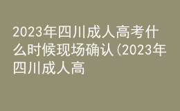 2023年四川成人高考什么時候現(xiàn)場確認(rèn)(2023年四川成人高考什么時候現(xiàn)場確認(rèn)成績)