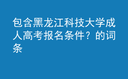 包含黑龍江科技大學(xué)成人高考報(bào)名條件？的詞條
