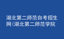 湖北第二師范自考招生網(wǎng)(湖北第二師范學(xué)院自考報名)
