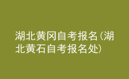 湖北黃岡自考報(bào)名(湖北黃石自考報(bào)名處)