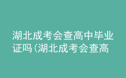 湖北成考會(huì)查高中畢業(yè)證嗎(湖北成考會(huì)查高中畢業(yè)證嗎知乎)