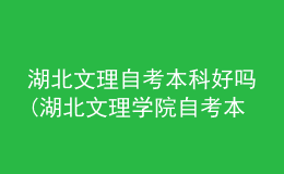 湖北文理自考本科好嗎(湖北文理學(xué)院自考本科好考嗎?)