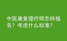 中醫(yī)康復(fù)理療師怎樣報(bào)名？考慮什么標(biāo)準(zhǔn)？