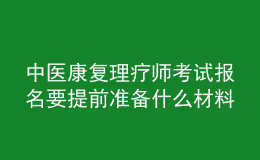 中醫(yī)康復(fù)理療師考試報名要提前準(zhǔn)備什么材料