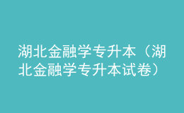 湖北金融學(xué)專升本（湖北金融學(xué)專升本試卷）
