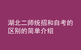 湖北二師統(tǒng)招和自考的區(qū)別的簡(jiǎn)單介紹