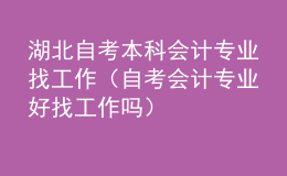 湖北自考本科會計專業(yè)找工作（自考會計專業(yè)好找工作嗎）