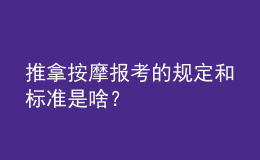 推拿按摩報考的規(guī)定和標(biāo)準(zhǔn)是啥？