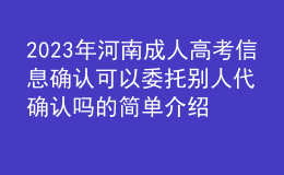 2023年河南成人高考信息確認(rèn)可以委托別人代確認(rèn)嗎的簡(jiǎn)單介紹