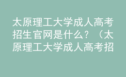 太原理工大學成人高考招生官網(wǎng)是什么？（太原理工大學成人高考招生簡章）