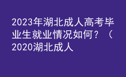 2023年湖北成人高考畢業(yè)生就業(yè)情況如何？（2020湖北成人高考人數(shù)）