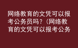網(wǎng)絡(luò)教育的文憑可以報(bào)考公務(wù)員嗎？(網(wǎng)絡(luò)教育的文憑可以報(bào)考公務(wù)員嗎女生)