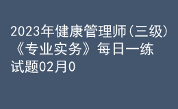 2023年健康管理師(三級(jí))《專(zhuān)業(yè)實(shí)務(wù)》每日一練試題02月07日