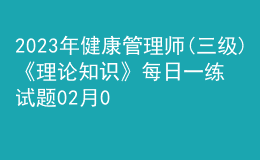 2023年健康管理師(三級(jí))《理論知識(shí)》每日一練試題02月08日