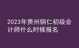 2023年貴州銅仁初級(jí)會(huì)計(jì)師什么時(shí)候報(bào)名 2月7日至2月28日進(jìn)行報(bào)名
