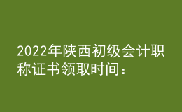 2022年陜西初級會計(jì)職稱證書領(lǐng)取時(shí)間：2023年1月3日起