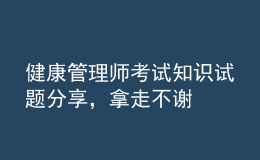 健康管理師考試知識試題分享，拿走不謝