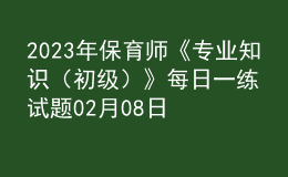 2023年保育師《專業(yè)知識(shí)（初級(jí)）》每日一練試題02月08日
