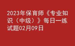 2023年保育師《專業(yè)知識(shí)（中級(jí)）》每日一練試題02月09日