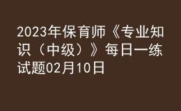 2023年保育師《專業(yè)知識(shí)（中級(jí)）》每日一練試題02月10日