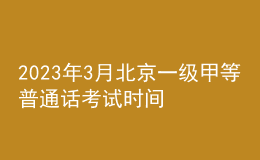 2023年3月北京一級甲等普通話考試時間3月18日 報名時間3月9日起