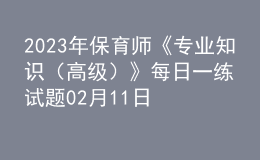 2023年保育師《專業(yè)知識(shí)（高級(jí)）》每日一練試題02月11日