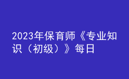 2023年保育師《專業(yè)知識（初級）》每日一練試題02月11日