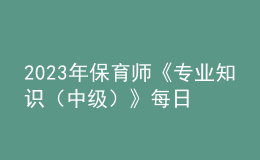 2023年保育師《專業(yè)知識（中級）》每日一練試題02月12日