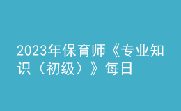 2023年保育師《專業(yè)知識(shí)（初級(jí)）》每日一練試題02月12日