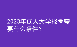 2023年成人大學(xué)報(bào)考需要什么條件？
