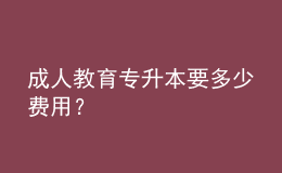 成人教育專升本要多少費(fèi)用？