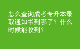 怎么查詢成考專升本錄取通知書到哪了？什么時(shí)候能收到？