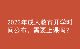 2023年成人教育開學(xué)時(shí)間公布，需要上課嗎？