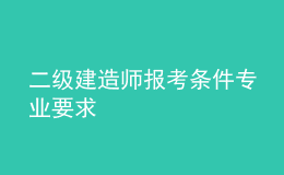  二級(jí)建造師報(bào)考條件專(zhuān)業(yè)要求