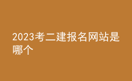 2023考二建報(bào)名網(wǎng)站是哪個(gè)