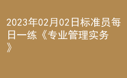 2023年02月02日標(biāo)準(zhǔn)員每日一練《專業(yè)管理實(shí)務(wù)》
