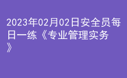 2023年02月02日安全員每日一練《專業(yè)管理實(shí)務(wù)》