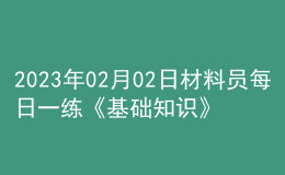 2023年02月02日材料員每日一練《基礎(chǔ)知識》