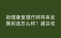 助理康復理療師將來發(fā)展前途怎么樣？建議收藏