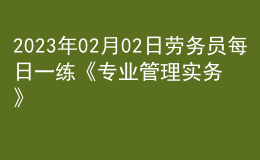 2023年02月02日勞務(wù)員每日一練《專業(yè)管理實務(wù)》