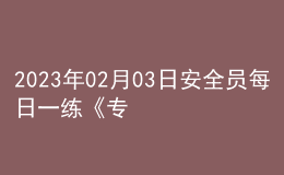 2023年02月03日安全員每日一練《專業(yè)管理實(shí)務(wù)》