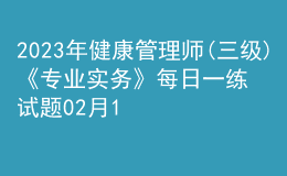 2023年健康管理師(三級)《專業(yè)實務》每日一練試題02月10日