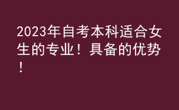 2023年自考本科適合女生的專業(yè)！具備的優(yōu)勢(shì)！ 