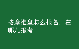 按摩推拿怎么報(bào)名，在哪兒報(bào)考