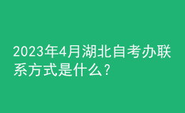 2023年4月湖北自考辦聯(lián)系方式是什么？ 