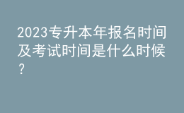 2023專升本年報名時間及考試時間是什么時候？ 