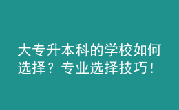 大專升本科的學(xué)校如何選擇？專業(yè)選擇技巧！ 