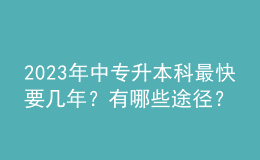 2023年中專(zhuān)升本科最快要幾年？有哪些途徑？ 
