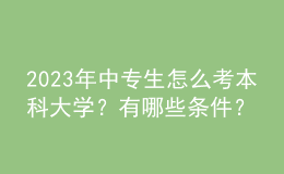 2023年中專生怎么考本科大學(xué)？有哪些條件？ 